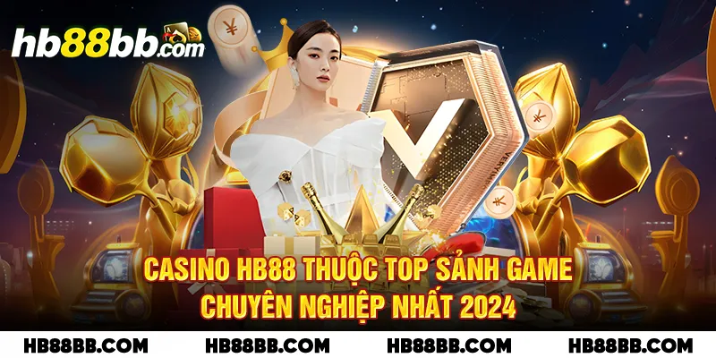 Casino HB88 thuộc top sảnh game chuyên nghiệp nhất 2024