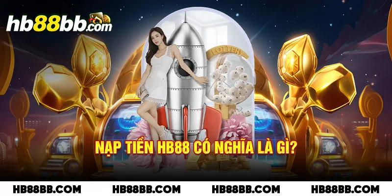 Nạp tiền HB88 có nghĩa là gì?